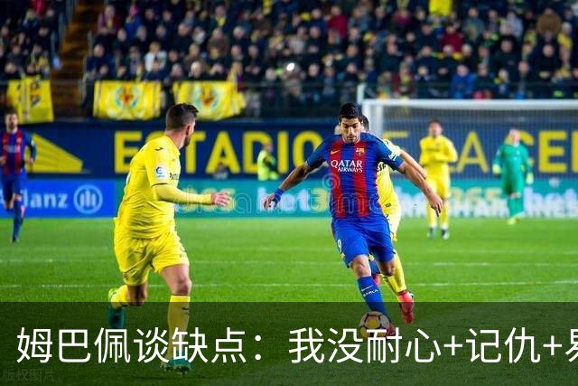 姆巴佩谈缺点：我没耐心+记仇+易冲动，我有时过于直接会讨人厌