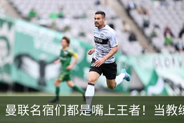 曼联名宿们都是嘴上王者！当教练共被解雇过17次