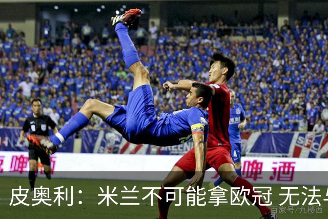 皮奥利：米兰不可能拿欧冠 无法与利物浦曼城竞争